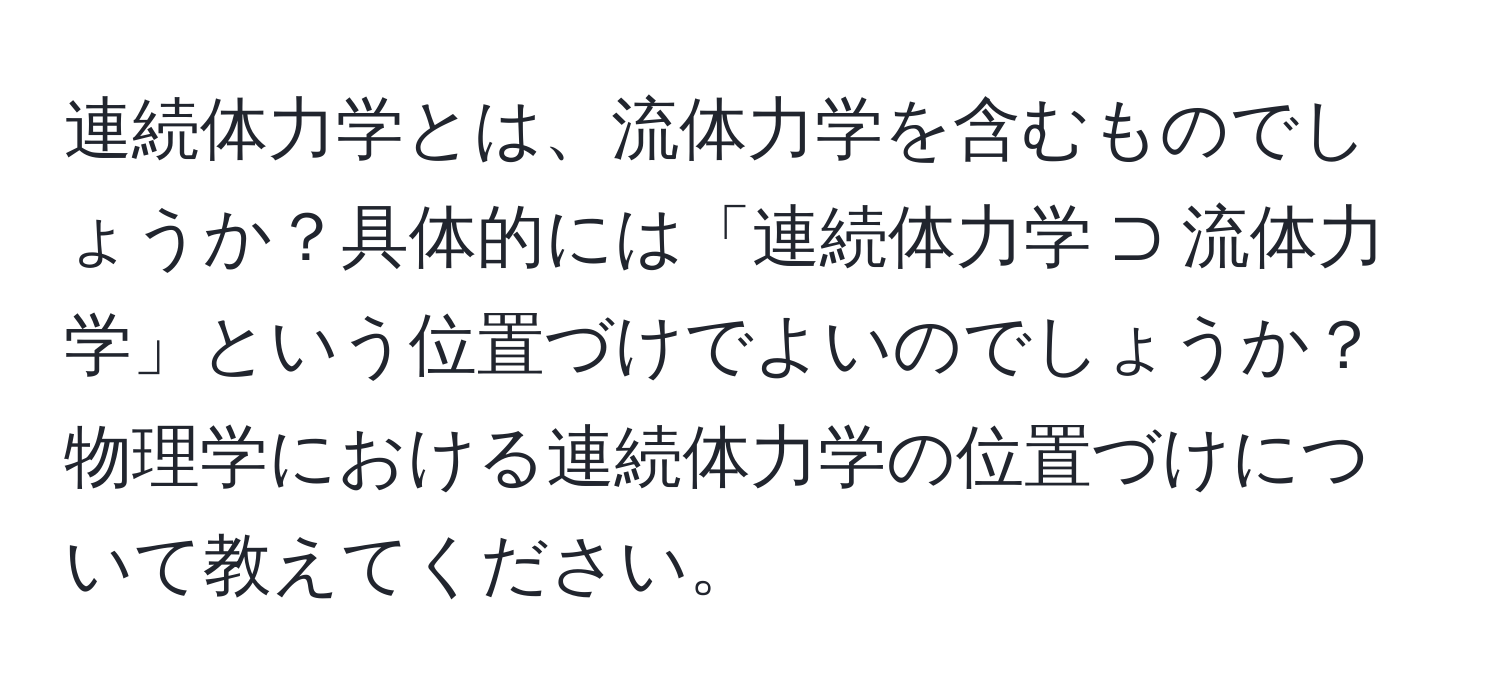 連続体力学とは、流体力学を含むものでしょうか？具体的には「連続体力学 ⊃ 流体力学」という位置づけでよいのでしょうか？物理学における連続体力学の位置づけについて教えてください。