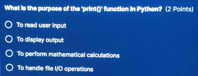 What is the purpose of the 'print 0° function in Python? (2 Points)
To read user input
To display output
To perform mathematical calculations
To handle file I/O operations