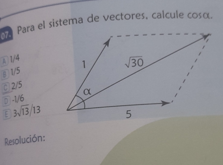 07º Para el sistema de vectores, calcule cos alpha
1/4
⑧ 1/5
C 2/5
D -1/6
E 3sqrt(13)/13
Resolución: