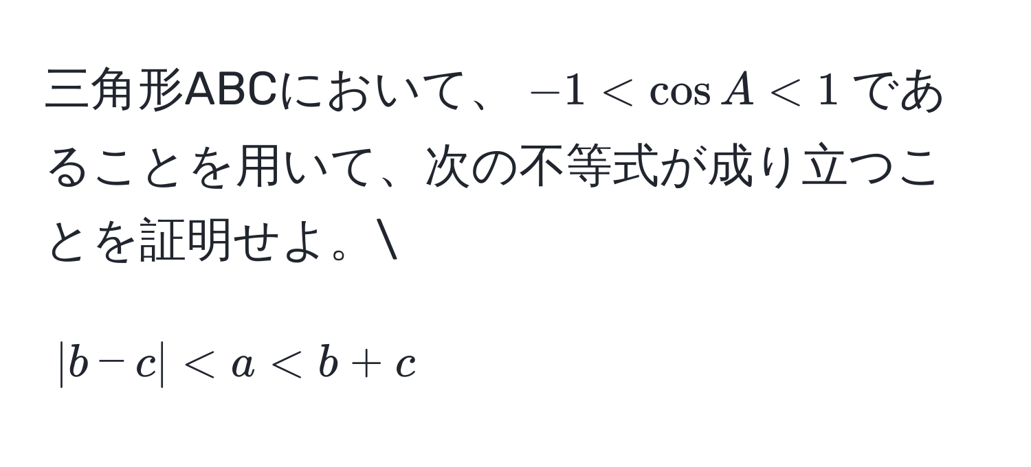 三角形ABCにおいて、$-1 < cos A < 1$であることを用いて、次の不等式が成り立つことを証明せよ。
[
|b - c| < a < b + c
]