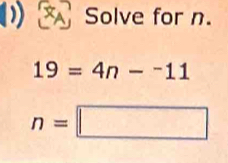 Solve for n.
19=4n-^-11
n=□