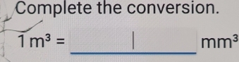 Complete the conversion.
1m^3=
_ _ mm^3