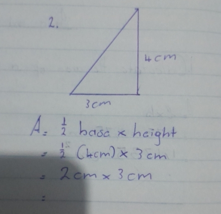 A= 1/2 basa* height
= 1/2 (4cm)* 3cm
=2cm* 3cm