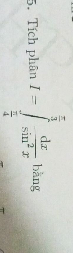 Tích phân I=∈tlimits _ π /4 ^ π /3  dx/sin^2x  bǎng