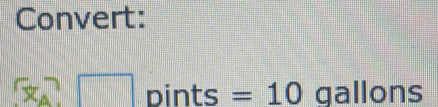 Convert:
5x^2□ pints =10 gallons