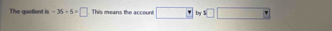 The quotient is -35/ 5=□. This means the account □ Y by