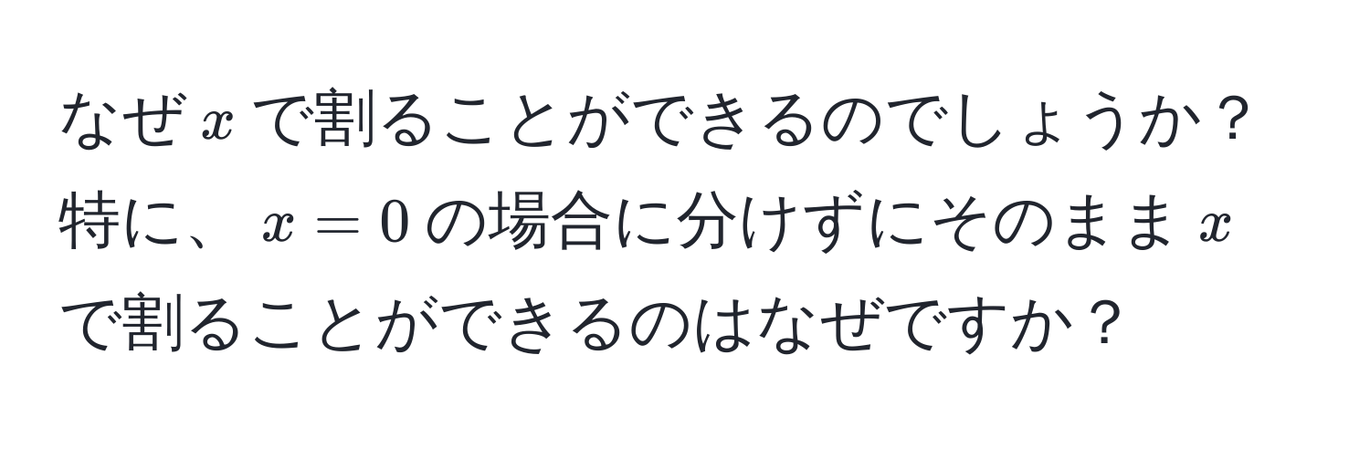 なぜ$x$で割ることができるのでしょうか？特に、$x=0$の場合に分けずにそのまま$x$で割ることができるのはなぜですか？