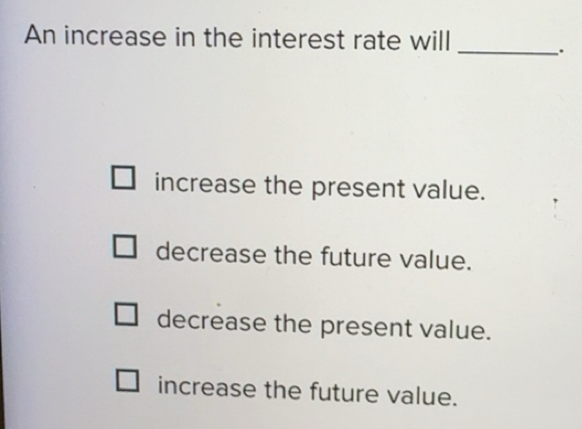 Solved: An increase in the interest rate will _. increase the present ...