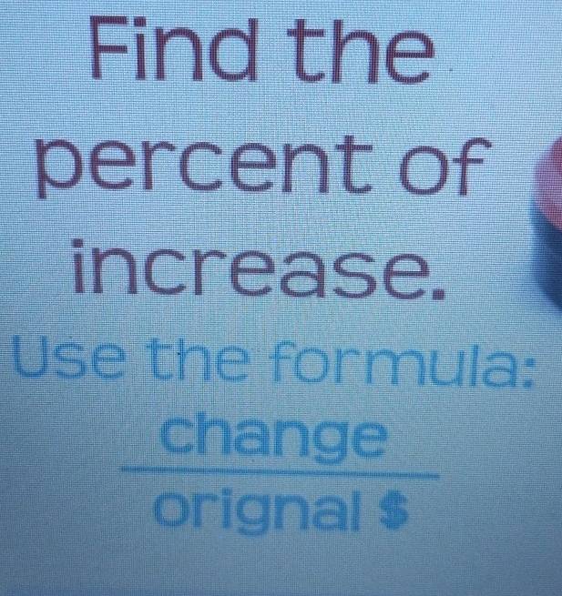 Find the 
percent of 
increase. 
Use the formula:
 change/orignal$ 