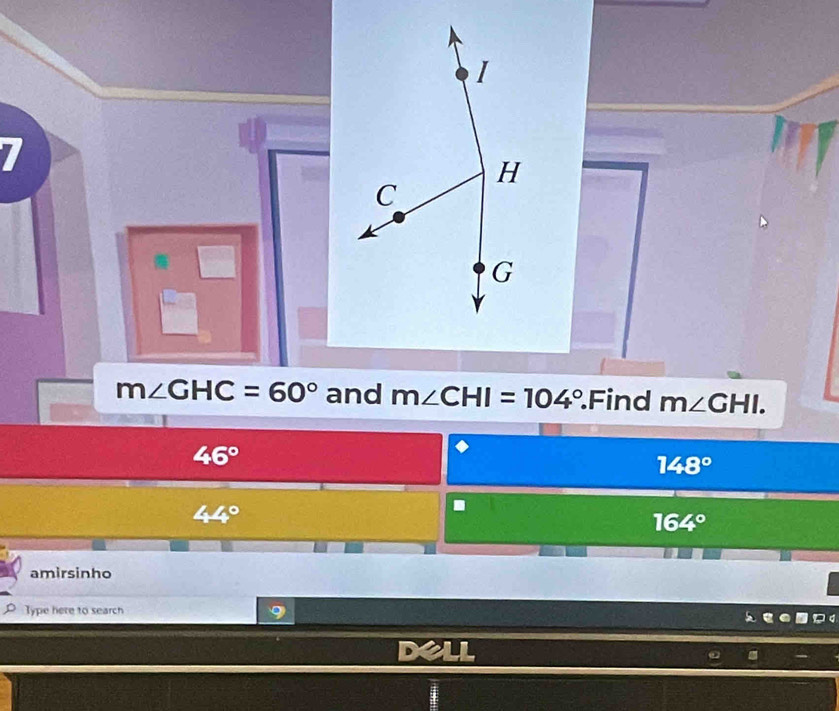 m∠ GHC=60° and m∠ CHI=104°.Find m∠ GHI.
46°
148°
44°.
164°
amirsinho 
Type here to search 
.