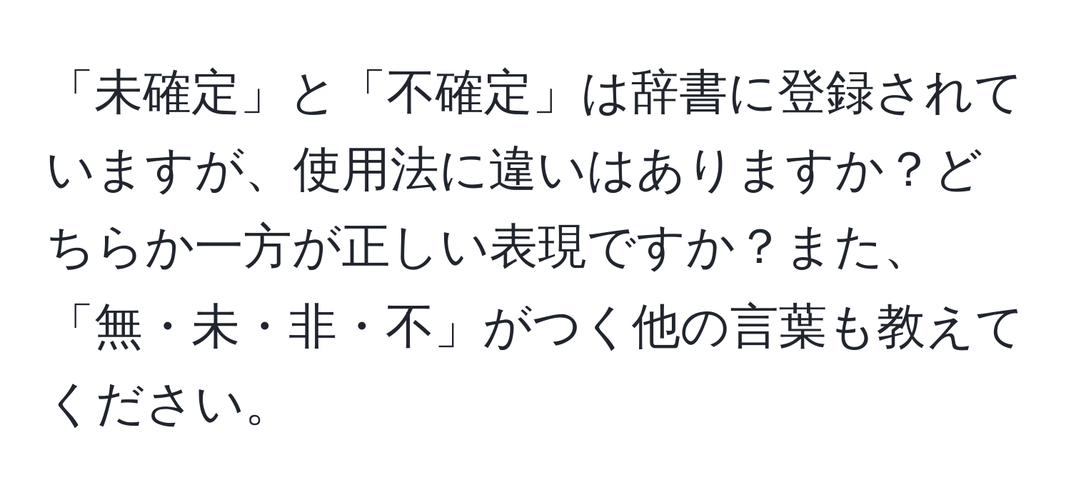 「未確定」と「不確定」は辞書に登録されていますが、使用法に違いはありますか？どちらか一方が正しい表現ですか？また、「無・未・非・不」がつく他の言葉も教えてください。