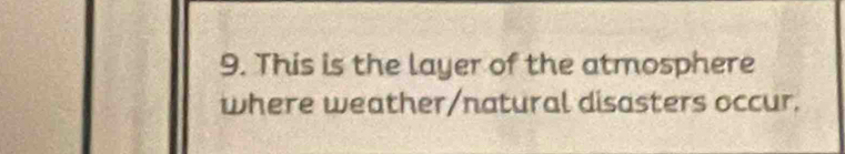 This is the layer of the atmosphere 
where weather/natural disasters occur.