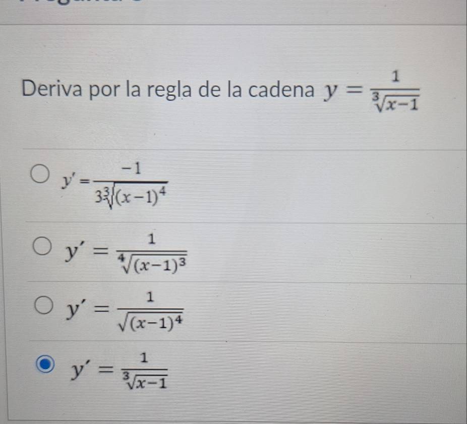 Deriva por la regla de la cadena y= 1/sqrt[3](x-1) 
y'=frac -13sqrt[3]((x-1)^4)
y'=frac 1sqrt[4]((x-1)^3)
y'=frac 1sqrt((x-1)^4)
y'= 1/sqrt[3](x-1) 