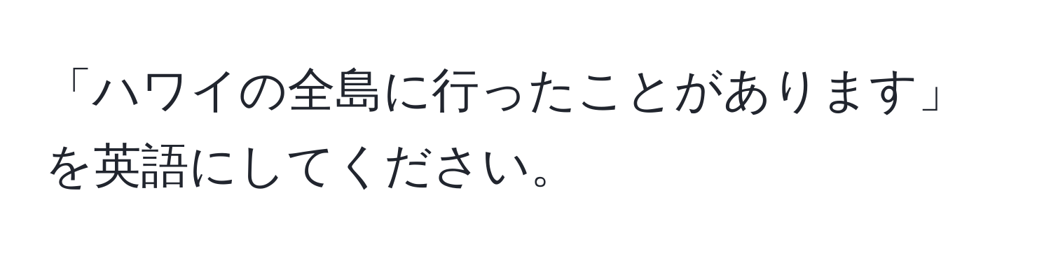 「ハワイの全島に行ったことがあります」を英語にしてください。