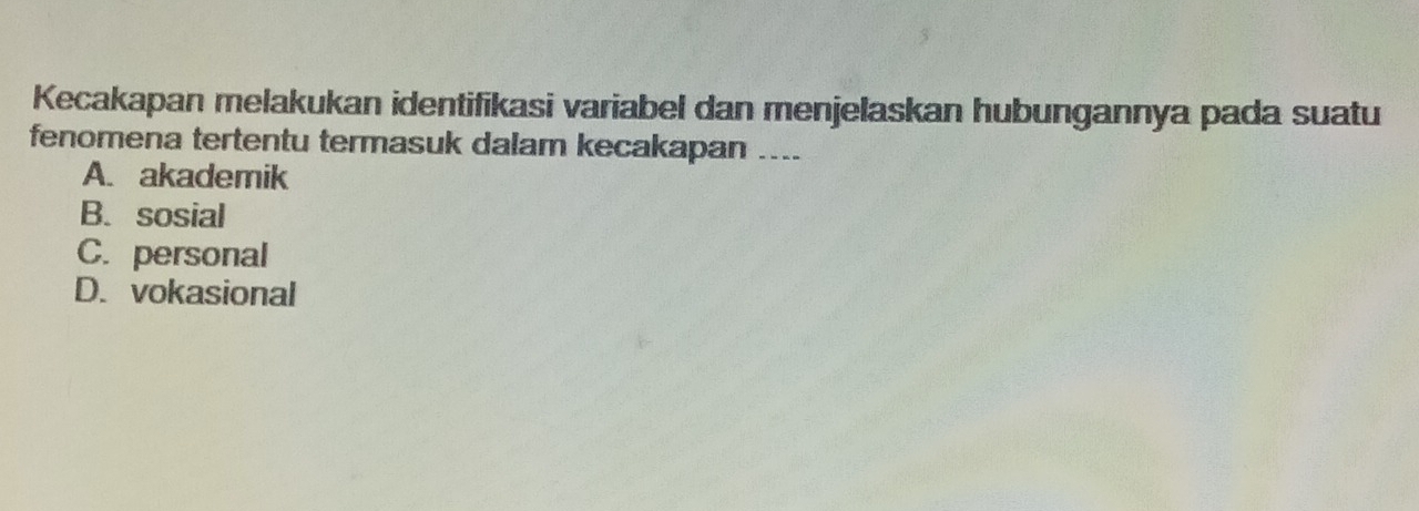 Kecakapan melakukan identifikasi variabel dan menjelaskan hubungannya pada suatu
fenomena tertentu termasuk dalam kecakapan ....
A. akademik
B. sosial
C. personal
D. vokasional