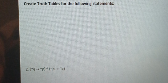 Create Truth Tables for the following statements: 
2. (^sim qto^(sim)p)^wedge (^sim pto^(sim)q)