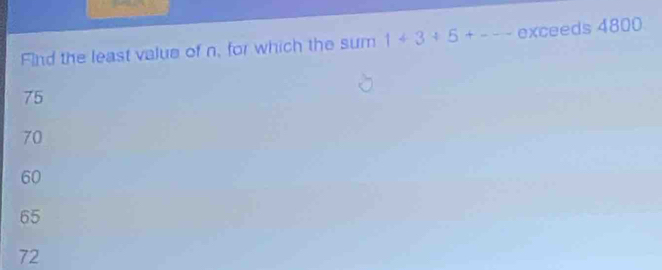 Find the least value of n, for which the sum 1+3+5+-- exceeds 4800
75
70
60
65
72