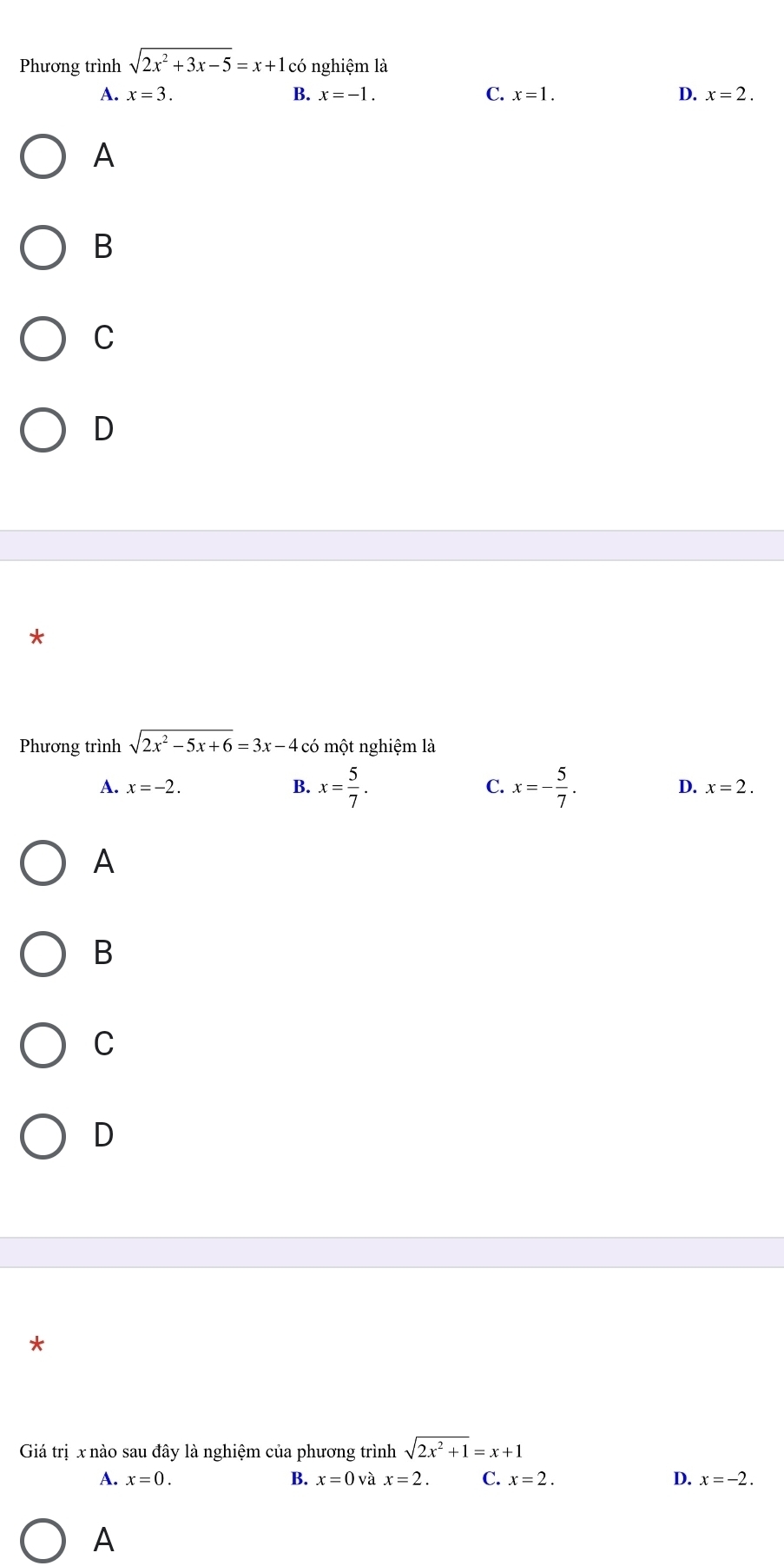 Phương trình sqrt(2x^2+3x-5)=x+1 CC 6 nghiệm là
A. x=3. B. x=-1. C. x=1. D. x=2.
A
B
C
D
*
Phương trình sqrt(2x^2-5x+6)=3x-4 có một nghiệm là
A. x=-2. B. x= 5/7 . C. x=- 5/7 . D. x=2. 
A
B
C
D
Giá trị x nào sau đây là nghiệm của phương trình sqrt(2x^2+1)=x+1
A. x=0. B. x=0 và x=2. C. x=2. D. x=-2.
A