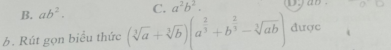 B. ab^2.
C. a^2b^2. Dyab
b. Rút gọn biểu thức (sqrt[3](a)+sqrt[3](b))(a^(frac 2)3+b^(frac 2)3-sqrt[3](ab)) được