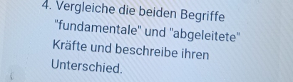 Vergleiche die beiden Begriffe 
"fundamentale" und "abgeleitete" 
Kräfte und beschreibe ihren 
Unterschied.