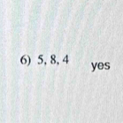 5, 8, 4 yes