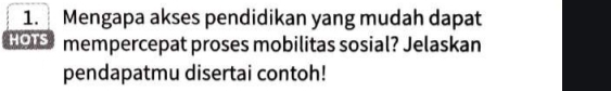 Mengapa akses pendidikan yang mudah dapat 
O mempercepat proses mobilitas sosial? Jelaskan 
pendapatmu disertai contoh!