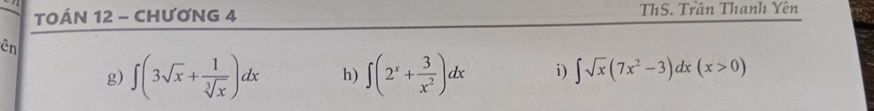 TOÁN 12 - CHƯƠNG 4 ThS. Trần Thanh Yên
ên
g) ∈t (3sqrt(x)+ 1/sqrt[3](x) )dx ∈t (2^x+ 3/x^2 )dx
h)
i) ∈t sqrt(x)(7x^2-3)dx(x>0)