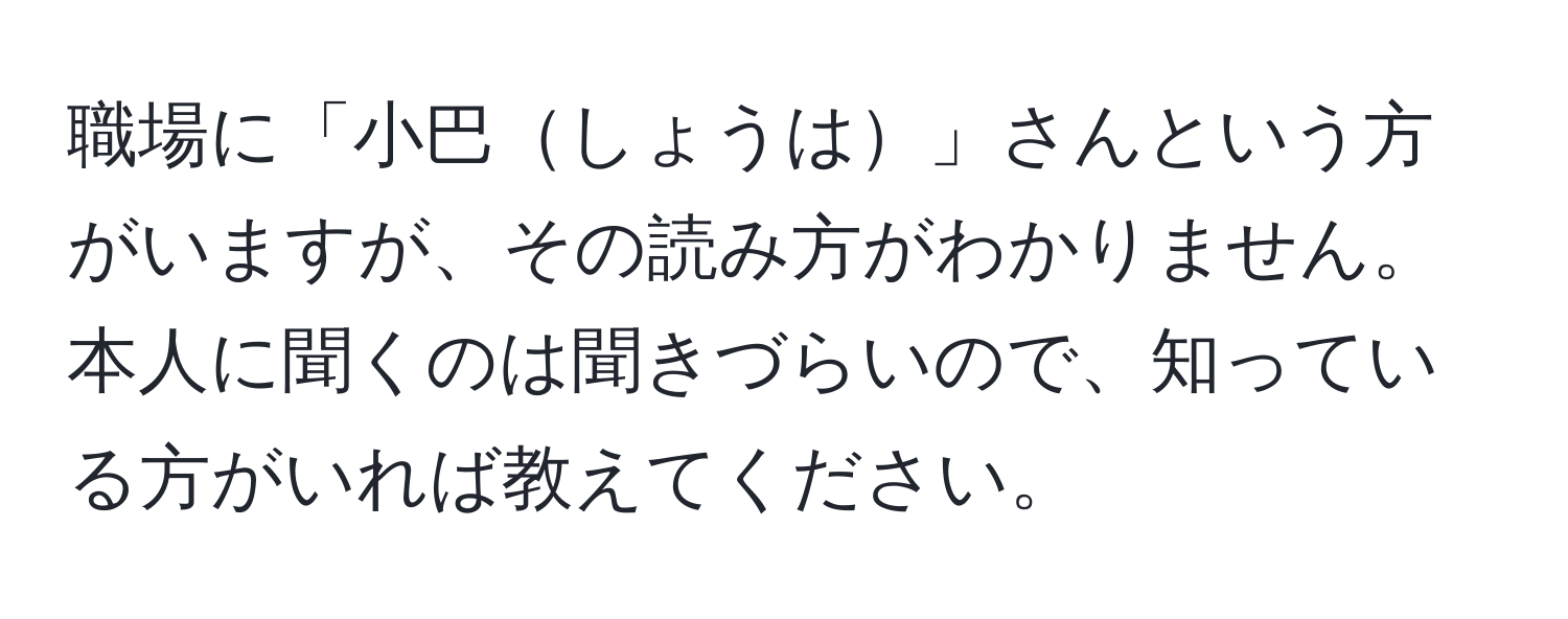 職場に「小巴しょうは」さんという方がいますが、その読み方がわかりません。本人に聞くのは聞きづらいので、知っている方がいれば教えてください。