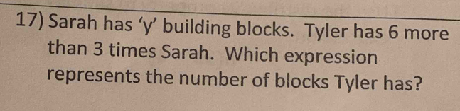 Sarah has ‘ y ’ building blocks. Tyler has 6 more 
than 3 times Sarah. Which expression 
represents the number of blocks Tyler has?