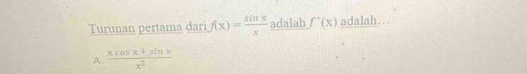 Turunan pertama dari f(x)= sin x/x  adalah f'(x) adalah…
A.  (xcos x+sin x)/x^2 