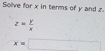 Solve for x in terms of y and z.
z= y/x 
x=□