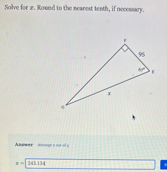 Solve for x. Round to the nearest tenth, if necessary.
Answer Attempt 2 out of 5
x=243.134