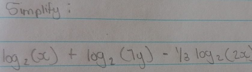 5mplify :
log _2(x)+log _2(7y)-1/3log _2(2x)