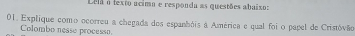 Dela o texto acíma e responda as questões abaixo: 
01. Explique como ocorreu a chegada dos espanhóis à América e qual foi o papel de Cristóvão 
Colombo nesse processo.