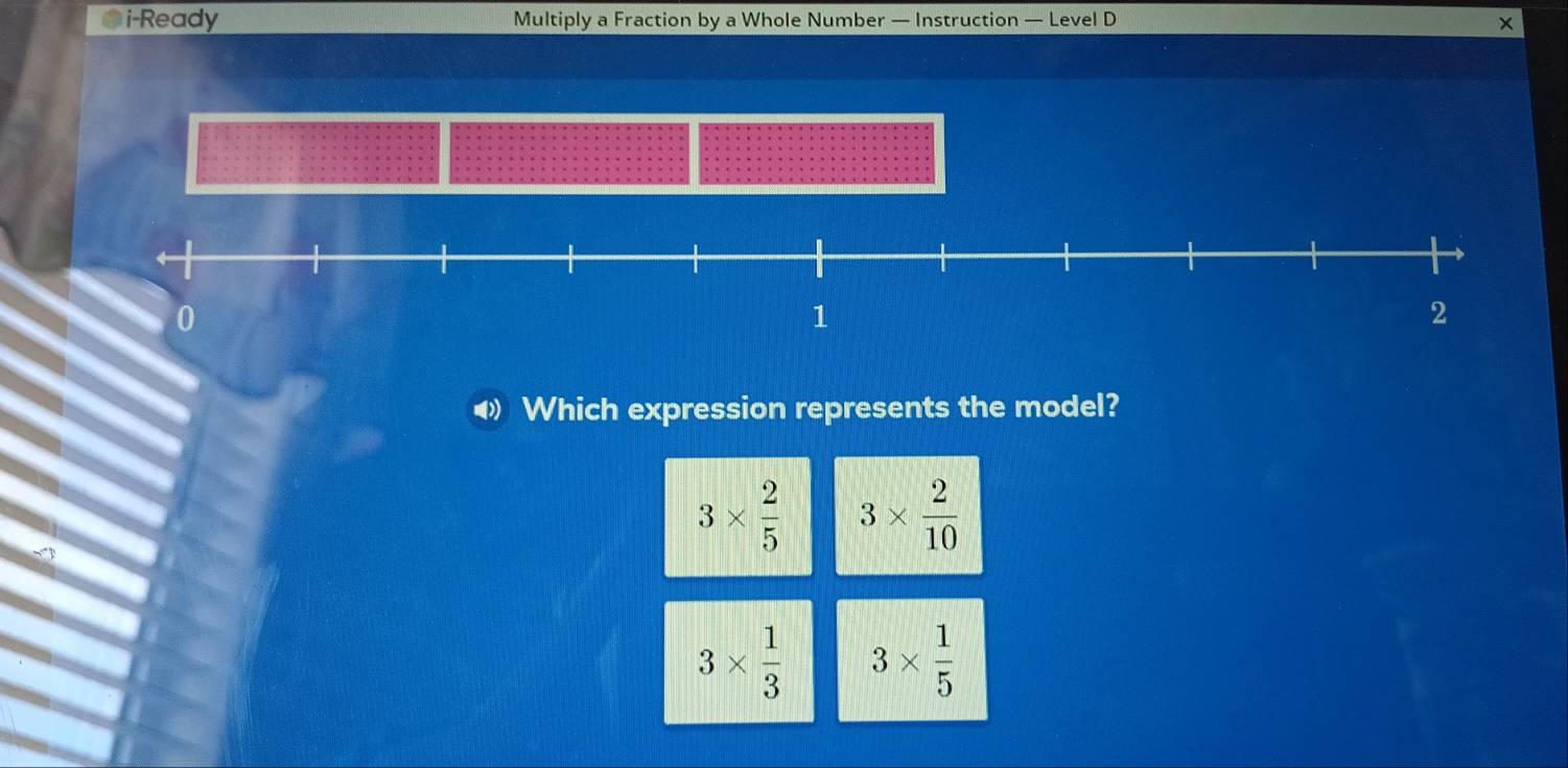 i-Ready Multiply a Fraction by a Whole Number — Instruction — Level D
×
Which expression represents the model?
3*  2/5  3*  2/10 
3*  1/3  3*  1/5 