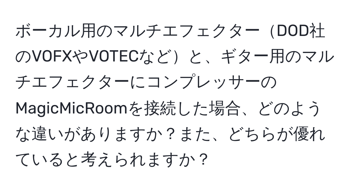 ボーカル用のマルチエフェクターDOD社のVOFXやVOTECなどと、ギター用のマルチエフェクターにコンプレッサーのMagicMicRoomを接続した場合、どのような違いがありますか？また、どちらが優れていると考えられますか？