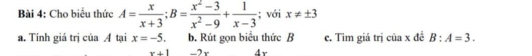 Cho biểu thức A= x/x+3 ; B= (x^2-3)/x^2-9 + 1/x-3 ; với x!= ± 3
a. Tính giá trị của A tại x=-5. b. Rút gọn biểu thức B c. Tìm giá trị của x đề B:A=3.
x+1 -2 x 4r