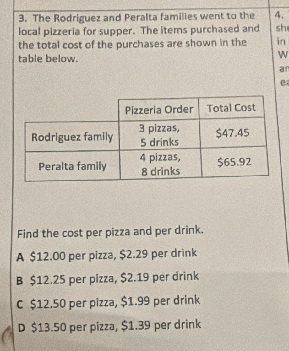 The Rodriguez and Peralta families went to the 4.
local pizzeria for supper. The items purchased and sh
the total cost of the purchases are shown in the in
table below.
WN
an
e
Find the cost per pizza and per drink.
A $12.00 per pizza, $2.29 per drink
B $12.25 per pizza, $2.19 per drink
C $12.50 per pizza, $1.99 per drink
D $13.50 per pizza, $1.39 per drink