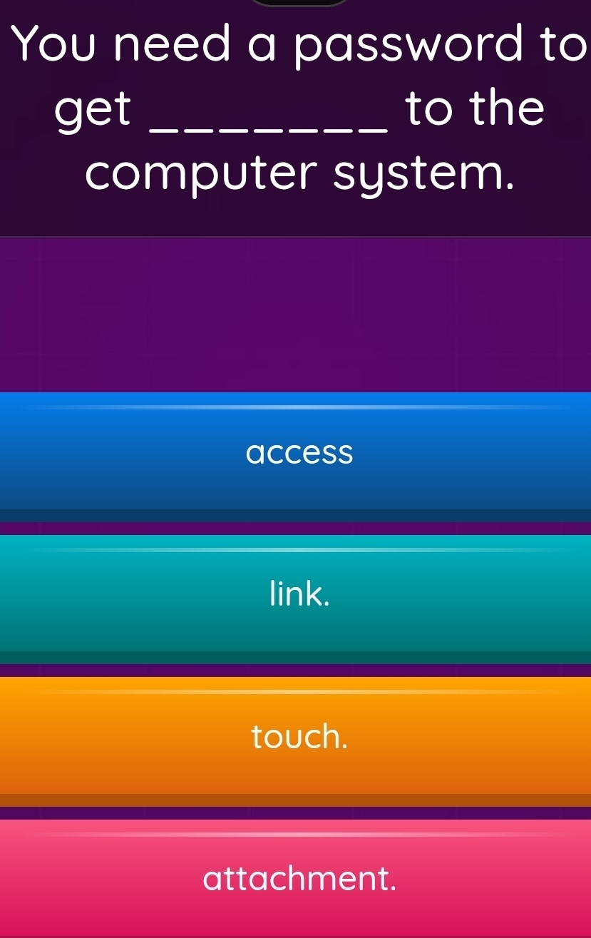 You need a password to
get _to the
computer system.
access
link.
touch.
attachment.