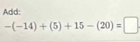 Add:
-(-14)+(5)+15-(20)=□.