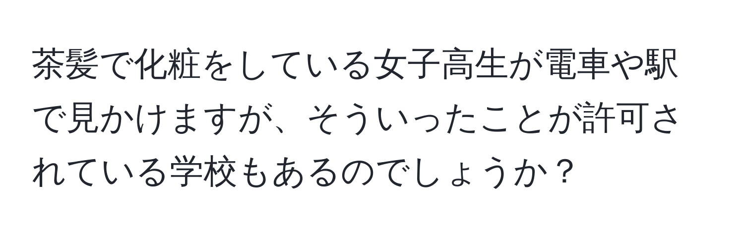 茶髪で化粧をしている女子高生が電車や駅で見かけますが、そういったことが許可されている学校もあるのでしょうか？