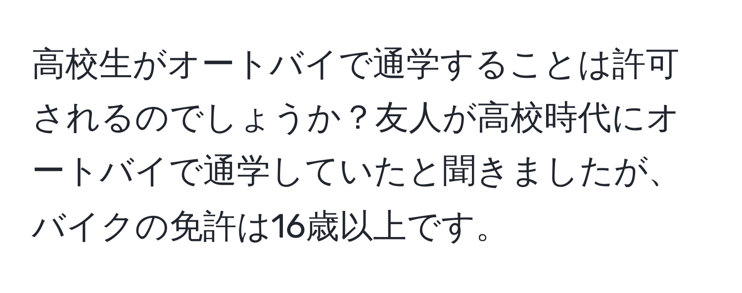 高校生がオートバイで通学することは許可されるのでしょうか？友人が高校時代にオートバイで通学していたと聞きましたが、バイクの免許は16歳以上です。