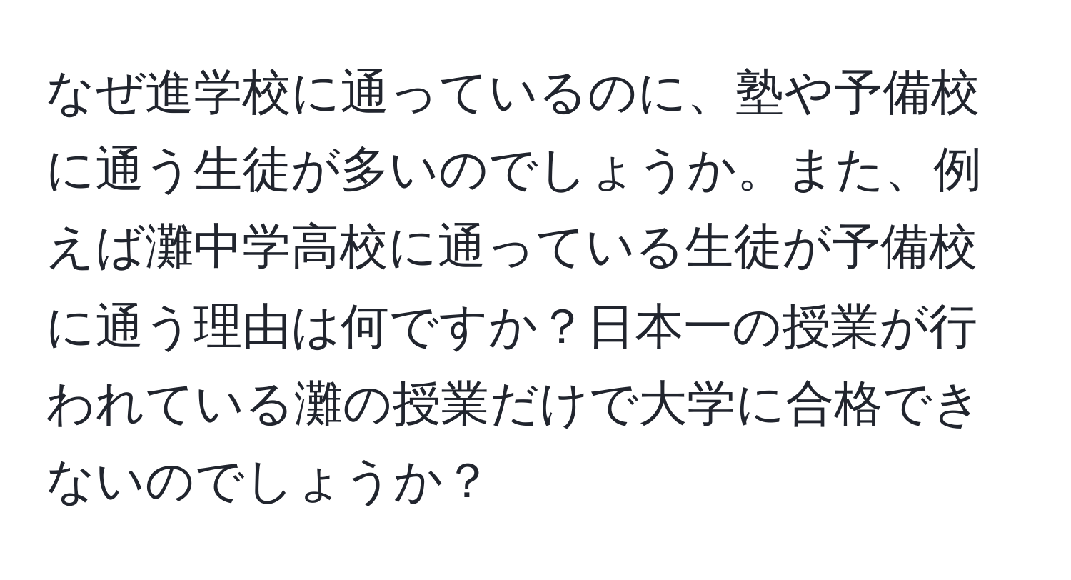 なぜ進学校に通っているのに、塾や予備校に通う生徒が多いのでしょうか。また、例えば灘中学高校に通っている生徒が予備校に通う理由は何ですか？日本一の授業が行われている灘の授業だけで大学に合格できないのでしょうか？