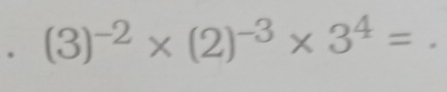 (3)^-2* (2)^-3* 3^4=