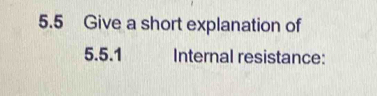 5.5 Give a short explanation of 
5.5.1 Internal resistance: