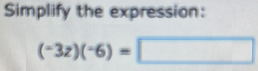 Simplify the expression:
(-3z)(-6)=□