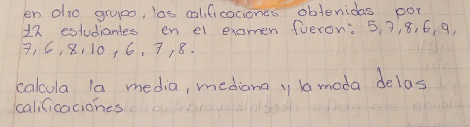 en olro gruc0, las calificaciones obleridas por
12 estudiantes en el examen fueron: 5, 7, 8, 6, 9,
7, 6, 8110, 6, 7, 8. 
calcula la media, mediana y la moda delas 
calificaciones