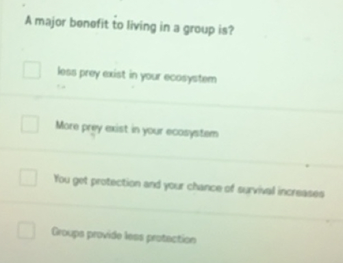 Solved: A major benefit to living in a group is? less prey exist in ...