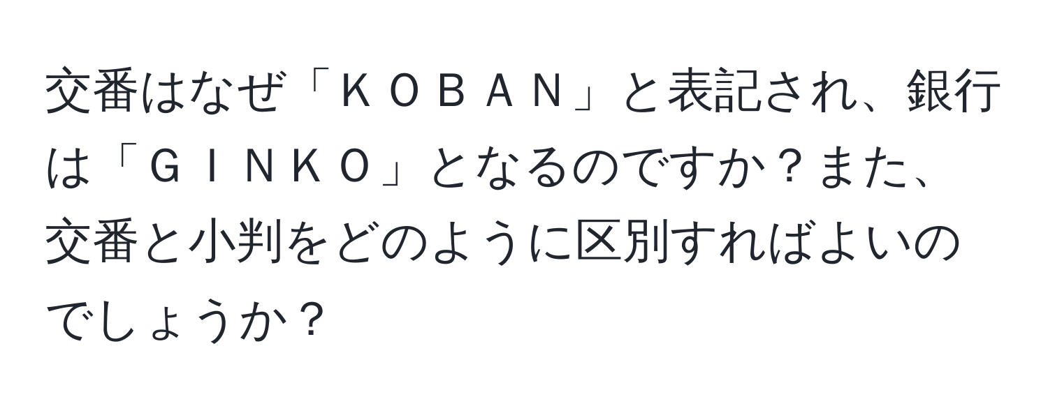 交番はなぜ「ＫＯＢＡＮ」と表記され、銀行は「ＧＩＮＫＯ」となるのですか？また、交番と小判をどのように区別すればよいのでしょうか？