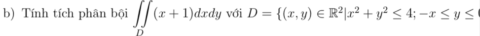 Tính tích phân bội ∈t ∈tlimits _D(x+1)dxdy với D= (x,y)∈ R^2|x^2+y^2≤ 4;-x≤ y≤